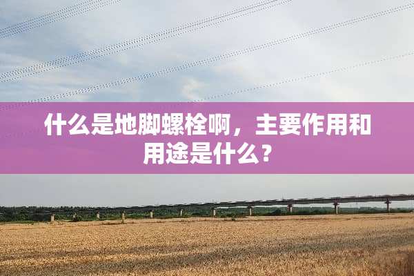 什么是地脚螺栓啊，主要作用和用途是什么？