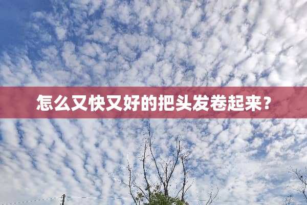 怎么又快又好的把头发卷起来？