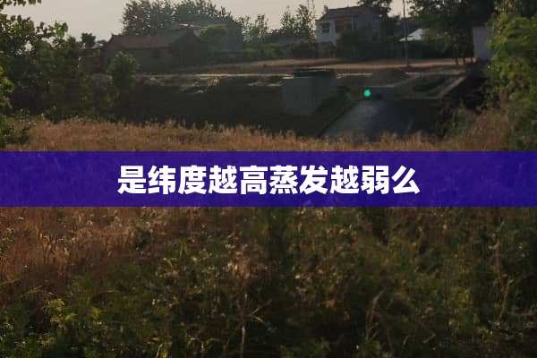 是纬度越高蒸发越弱么