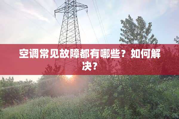 空调常见故障都有哪些？如何解决？