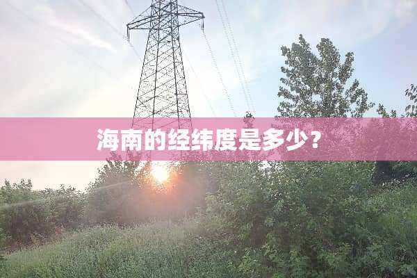 海南的经纬度是多少？