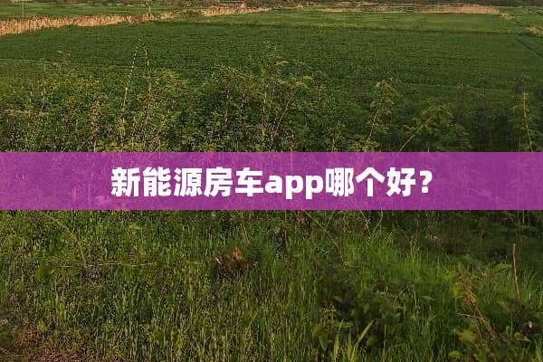 新能源房车app哪个好？