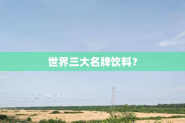 世界三大名牌饮料？