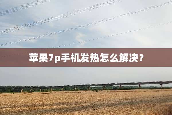 苹果7p手机发热怎么解决？