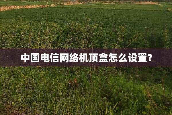 中国电信网络机顶盒怎么设置？