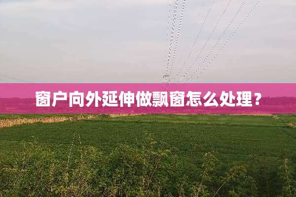 窗户向外延伸做飘窗怎么处理？