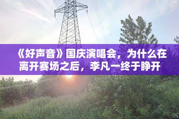 《好声音》国庆演唱会，为什么在离开赛场之后，李凡一终于睁开眼唱歌了？
