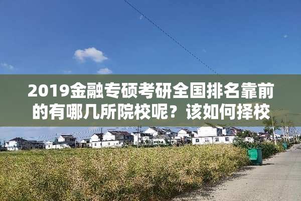 2019金融专硕考研全国排名靠前的有哪几所院校呢？该如何择校？