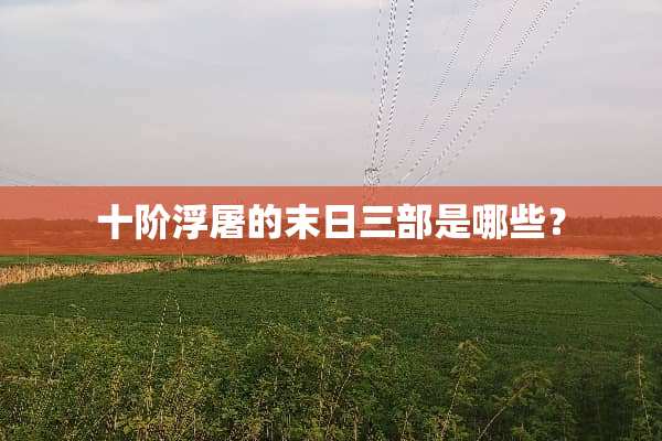 十阶浮屠的末日三部是哪些？