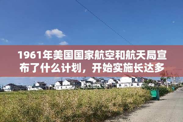 1961年美国国家航空和航天局宣布了什么计划，开始实施长达多久的登月行动？