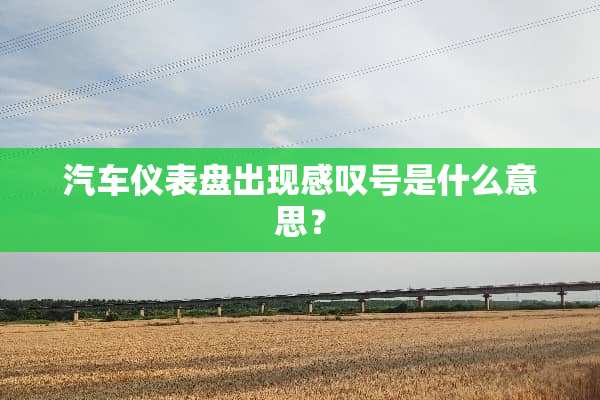 汽车仪表盘出现感叹号是什么意思？