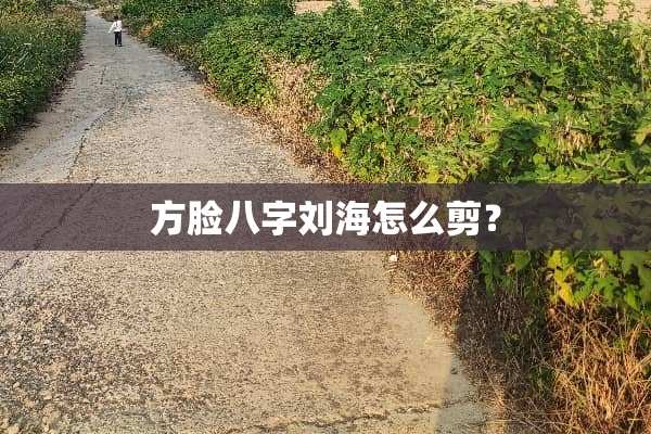 方脸八字刘海怎么剪？