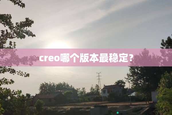 creo哪个版本最稳定？