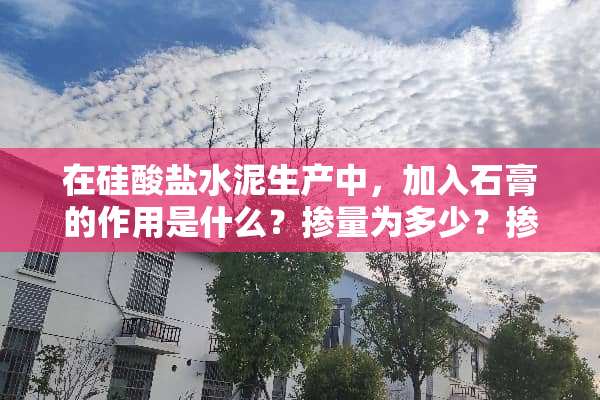 在硅酸盐水泥生产中，加入石膏的作用是什么？掺量为多少？掺多了有什么后果？