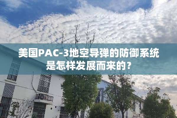 美国PAC-3地空**的防御系统是怎样发展而来的？