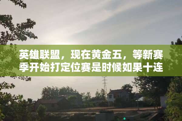 英雄联盟，现在黄金五，等新赛季开始打定位赛是时候如果十连胜的话会分到什么段位？