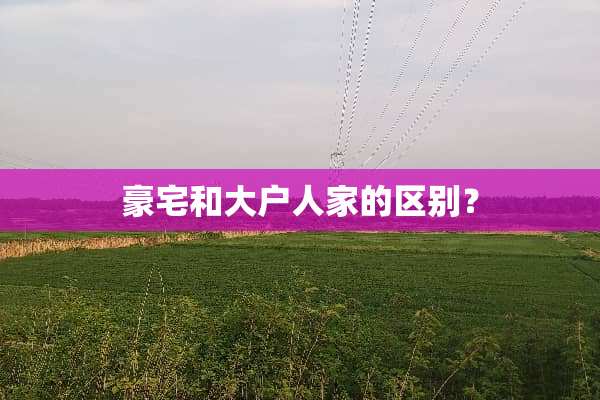 豪宅和大户人家的区别？