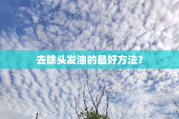 去除头发油的最好方法？