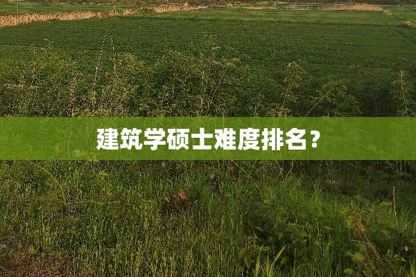 建筑学硕士难度排名？