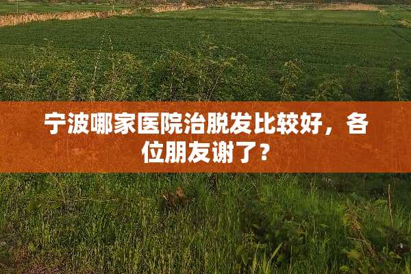 宁波哪家医院治脱发比较好，各位朋友谢了？