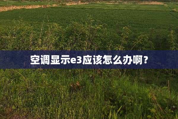 空调显示e3应该怎么办啊？