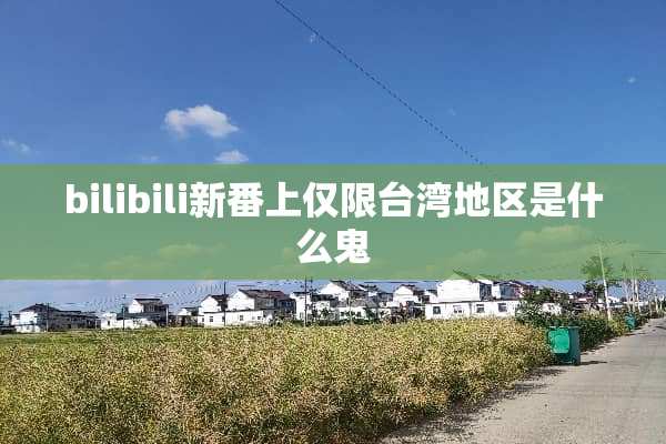 bilibili新番上仅限**地区是什么鬼