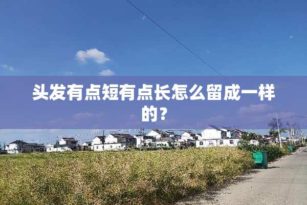 头发有点短有点长怎么留成一样的？