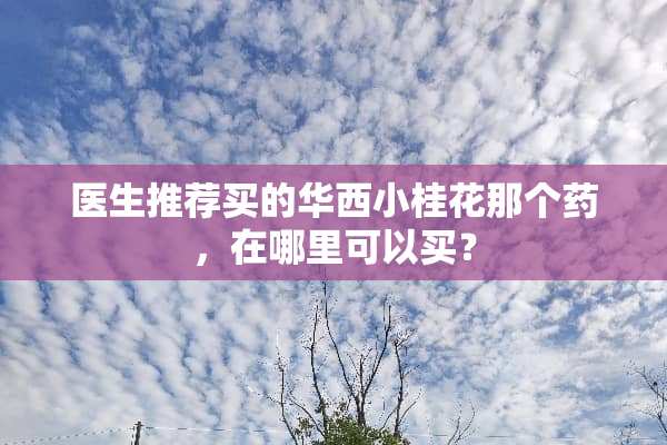 医生推荐买的华西小桂花那个药，在哪里可以买？