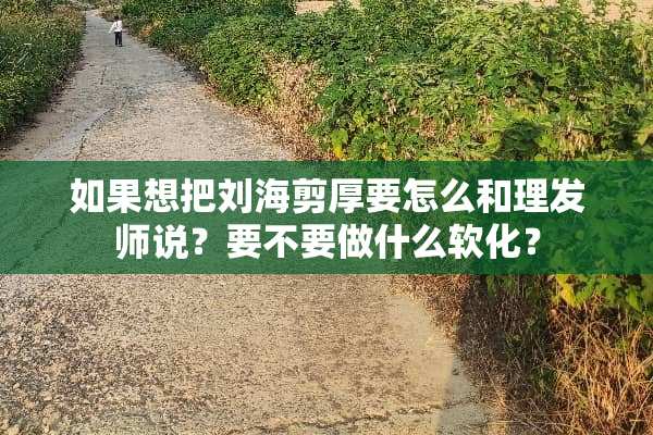 如果想把刘海剪厚要怎么和理发师说？要不要做什么软化？