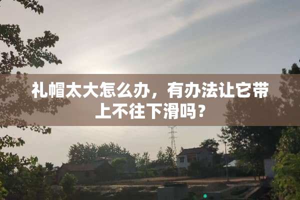 礼帽太大怎么办，有办法让它带上不往下滑吗？