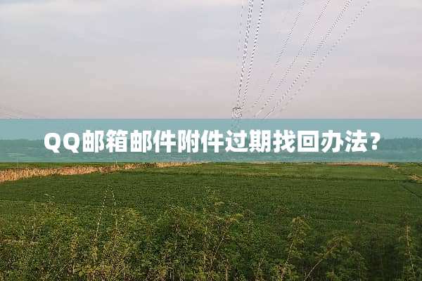 QQ邮箱邮件附件过期找回办法？