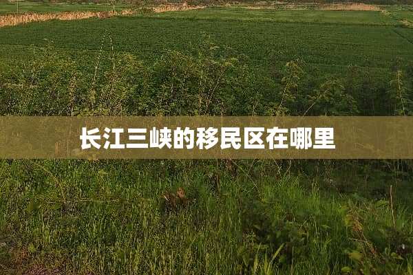 长江三峡的移民区在哪里