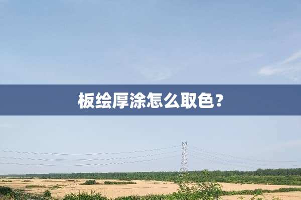 板绘厚涂怎么取色？