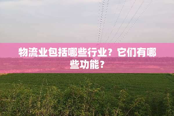 物流业包括哪些行业？它们有哪些功能？