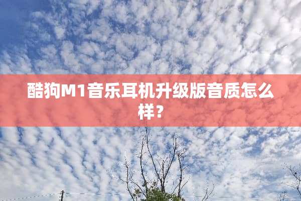 酷狗M1音乐耳机升级版音质怎么样？