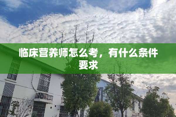 临床营养师怎么考，有什么条件要求