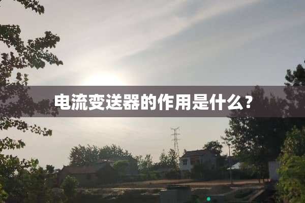电流变送器的作用是什么？