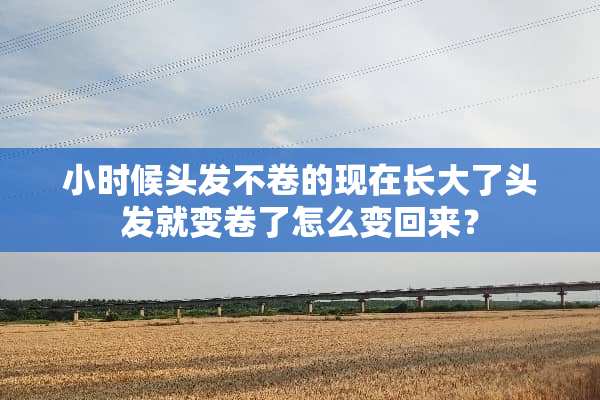小时候头发不卷的现在长大了头发就变卷了怎么变回来？