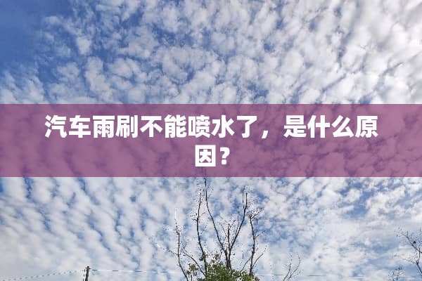 汽车雨刷不能喷水了，是什么原因？