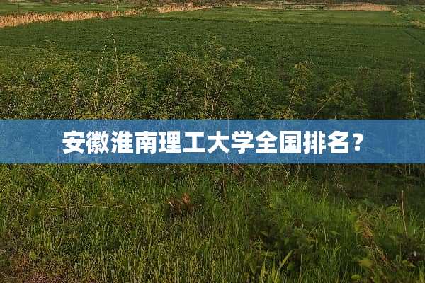 安徽淮南理工大学全国排名？