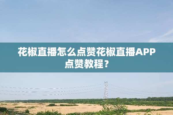 花椒直播怎么点赞花椒直播APP点赞教程？