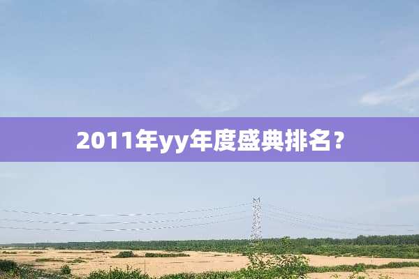 2011年yy年度盛典排名？