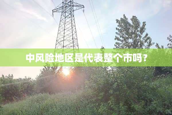 中风险地区是代表整个市吗？