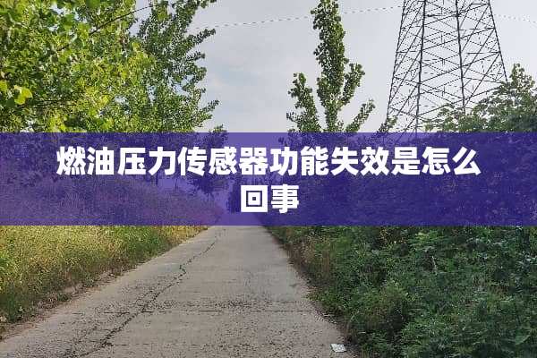 燃油压力传感器功能失效是怎么回事
