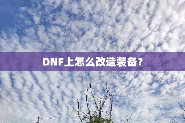 DNF上怎么改造装备？