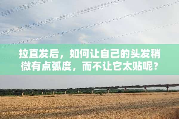 拉直发后，如何让自己的头发稍微有点弧度，而不让它太贴呢？