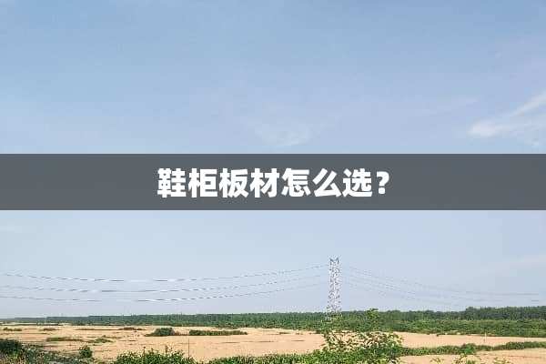 鞋柜板材怎么选？