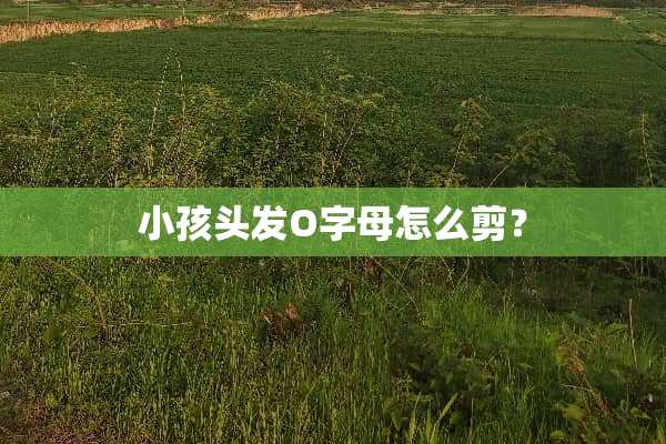 小孩头发O字母怎么剪？