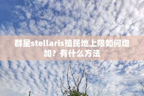 群星stellaris殖民地上限如何增加？有什么方法