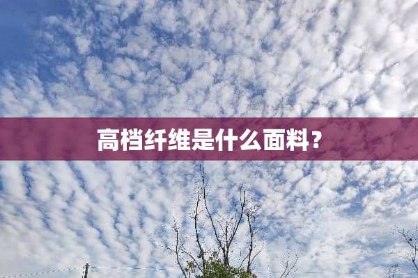 高档纤维是什么面料？